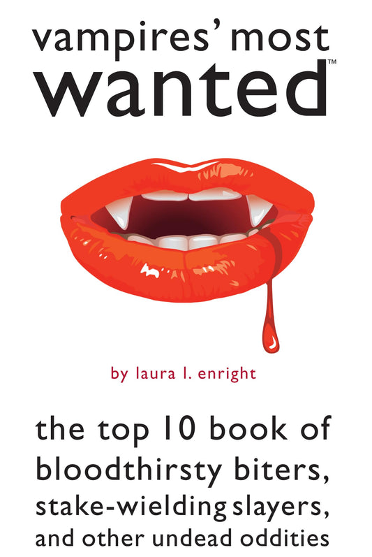 Vampires' Most Wanted: The Top 10 Book of Bloodthirsty Biters, Stake-wielding Slayers, and Other Undead Oddities by Laura L. Enright