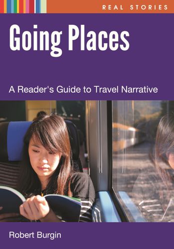 Going Places: A Reader's Guide to Travel Narrative (Real Stories) by Robert Burgin