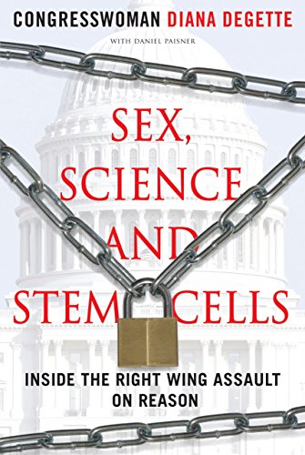 Sex, Science, and Stem Cells: Inside the Right Wing Assault on Reason by Diana DeGette