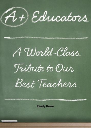 A+ Educators: A World-Class Tribute to Our Best Teachers by Randy Howe