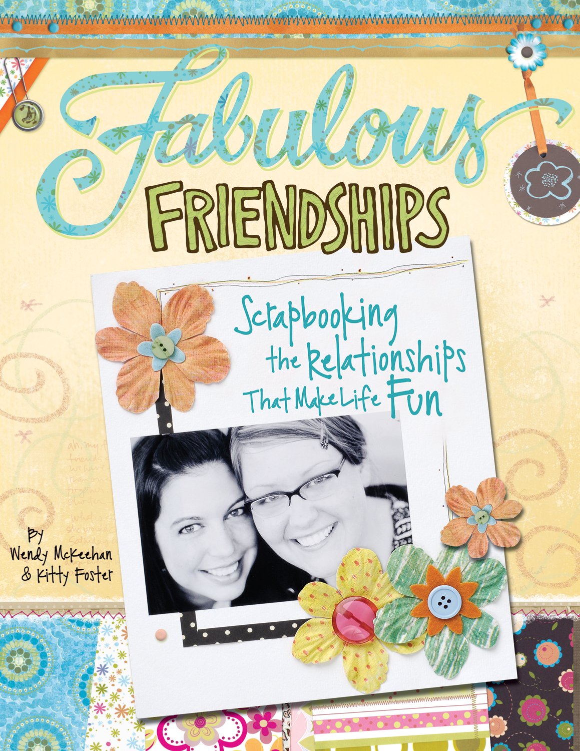 Fabulous Friendships: Scrapbooking The Relationships That Make Life Fun by Kitty Foster, Wendy McKeehan