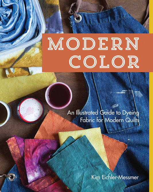 Modern ColorAn Illustrated Guide to Dyeing Fabric for Modern Quilts by Kim Eichler-Messmer