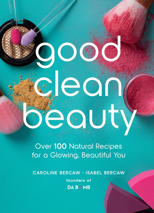 Good Clean Beauty: Over 100 Natural Recipes for a Glowing, Beautiful You by Caroline Bercaw, Isabel Bercaw