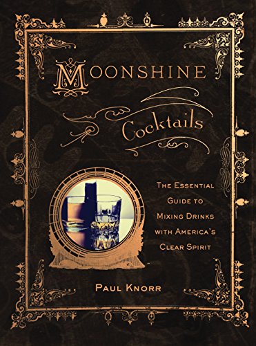 Moonshine Cocktails: The Ultimate Cocktail Companion for Clear Spirits and Home Distillers by Paul Knorr