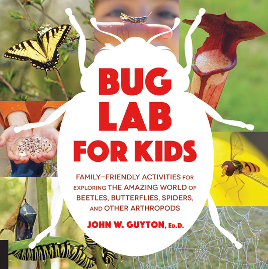 Bug Lab for Kids: Family-Friendly Activities for Exploring the Amazing World of Beetles, Butterflies, Spiders, and Other Arthropods by John W. Guyton