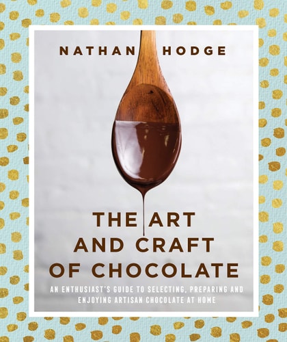 The Art and Craft of Chocolate: An enthusiast's guide to selecting, preparing and enjoying artisan chocolate at home by Nathan Hodge