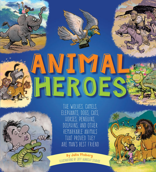 Animal Heroes: The Wolves, Camels, Elephants, Dogs, Cats, Horses, Penguins, Dolphins, and Other Remarkable Animals That Proved They Are Man's Best Friend by Julia Moberg