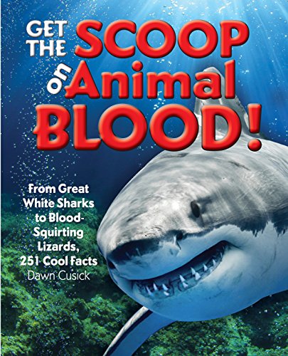 Get the Scoop on Animal Blood: From Great White Sharks to Blood-Squirting Lizards, 251 Cool Facts by Dawn Cusick