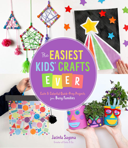 The Easiest Kids' Crafts Ever: Cute & Colorful Quick-Prep Projects for Busy Families by Jacinta Sagona