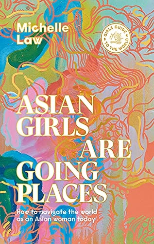 Asian Girls are Going Places: How to Navigate the World as an Asian Woman Today (Girls Guide to the World) by Michelle Law