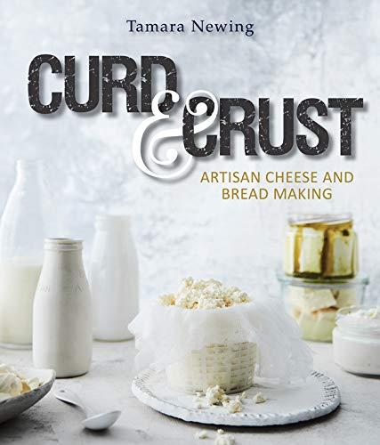 Curd and Crust: Artisan Cheese and Bread Making by Tamara Newing