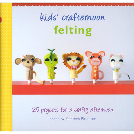 Kids' Crafternoon Felting: 25 Projects for a Crafty Afternoon by Kathreen Ricketson