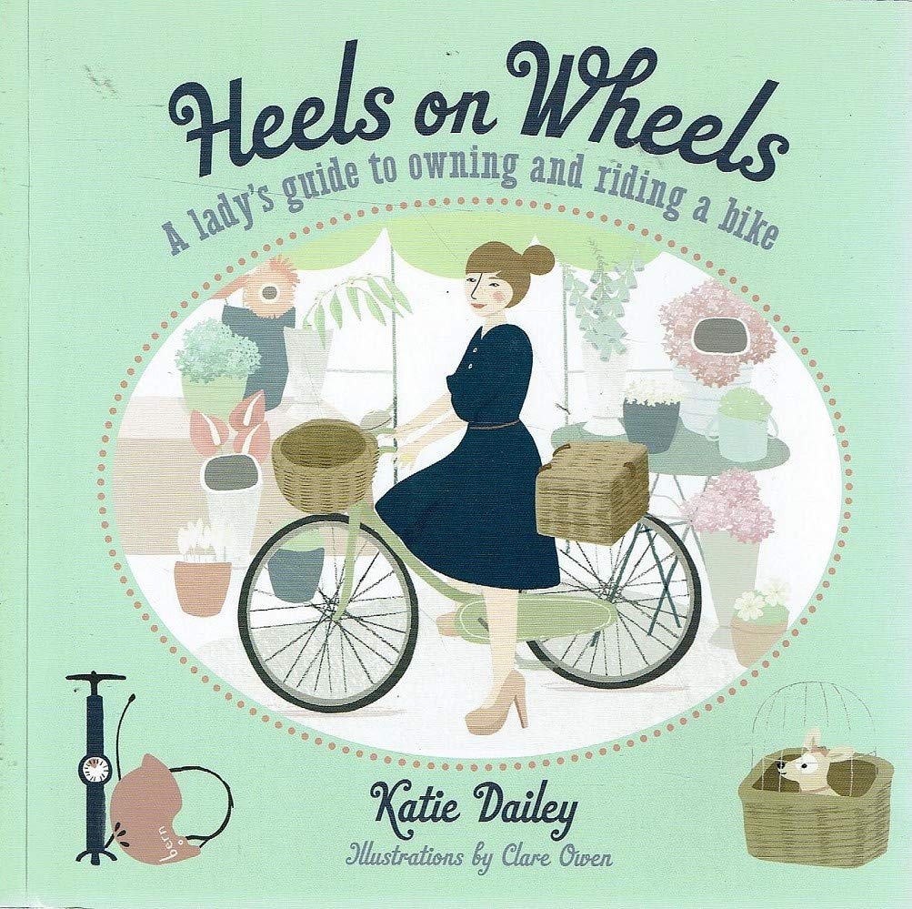 Heels on Wheels: A Lady's Guide to Owning and Riding a Bike by Katie Dailey