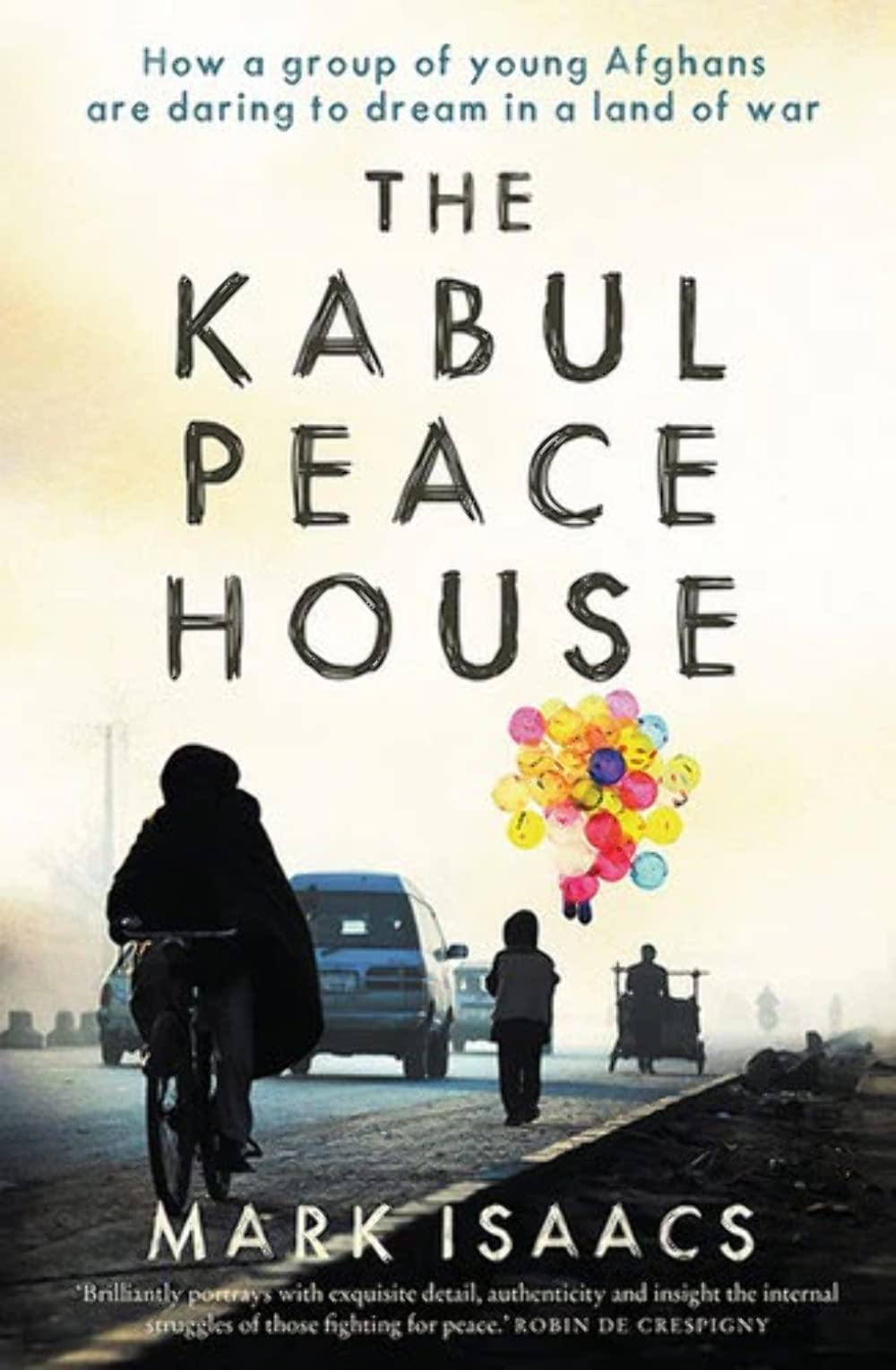 The Kabul Peace House: How a group of young Afghans are daring to dream in a land of war by Mark Isaacs