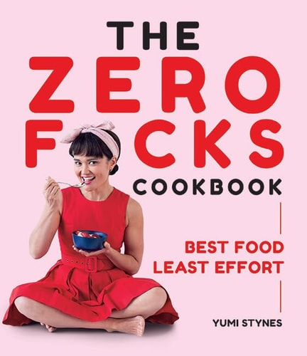 The Zero Fucks Cookbook: Best Food Least Effort by Yumi Stynes