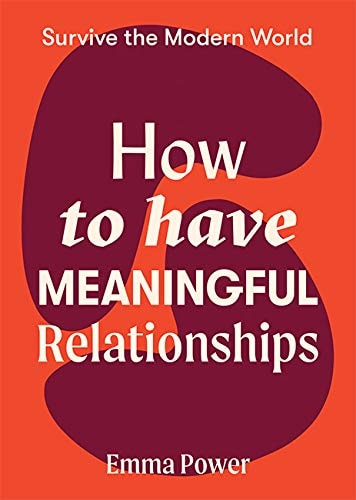 How to Have Meaningful Relationships (Survive the Modern World) by Emma Power