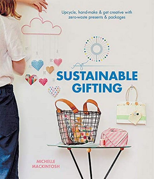 Sustainable Gifting: Upcycle, Hand-Make & Get Creative with Zero-Waste Presents & Packages by Michelle Mackintosh