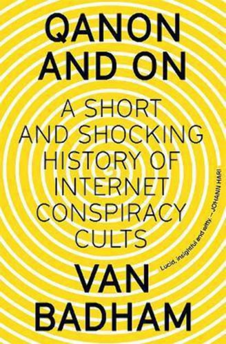 QAnon and On: A Short and Shocking History of the Internet Conspiracy Cults: A Short and Shocking History of Internet Conspiracy Cults by Van Badham