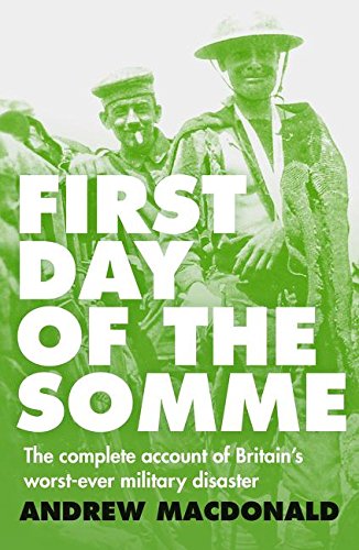 First Day of the Somme: The Complete Account of Britain's Worst-ever Military Disaster by Andrew Macdonald