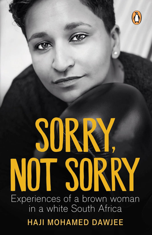 Sorry, Not Sorry: Experiences of a brown woman in a white South Africa by Haji Mohamed Dawjee