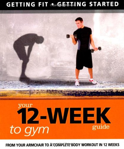 Your 12-Week Guide to Gym: From Your Armchair to a Complete Body Workout in 12 Weeks (IMM Lifestyle Books) Getting Fit, Getting Started by Daniel Ford, Paul Cowcher