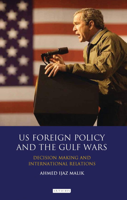 US Foreign Policy and the Gulf Wars: Decision-making and International Relations (Library of International Relations) by Ahmed Ijaz Malik