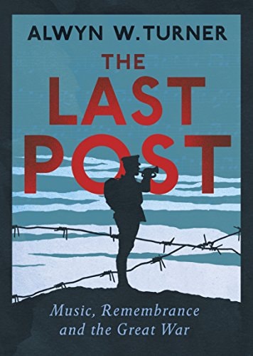 The Last Post: Music, Remembrance and the Great War by Alwyn W. Turner