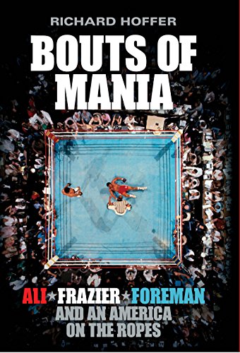 Bouts of Mania: Ali, Frazier and Foreman and an America on the Ropes by Richard Hoffer
