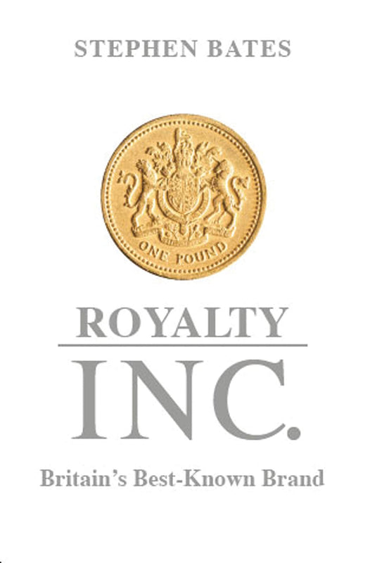 Royalty Inc: Britain's Best-Known Brand by Stephen Bates
