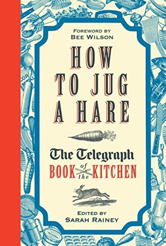 How to Jug a Hare: The Telegraph Book of the Kitchen by Sarah Rainey