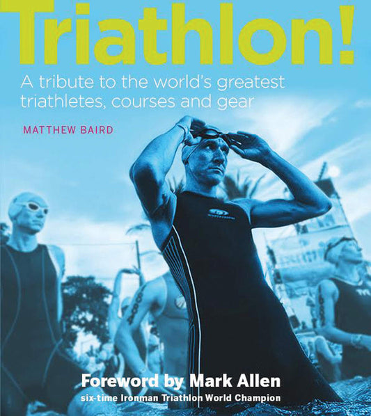 Triathlon!: A tribute to the world's greatest triathletes, courses and gear by Matthew Baird