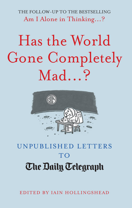 Has the World Gone Completely Mad...?: Unpublished Letters to the Daily Telegraph by Iain Hollingshead