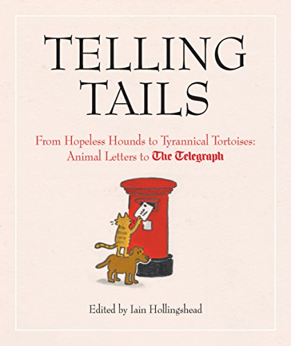 Telling Tails: From Hopeless Hounds to Tyrannical Tortoises: Animal Letters to The Telegraph (Telegraph Books) by Iain Hollingshead