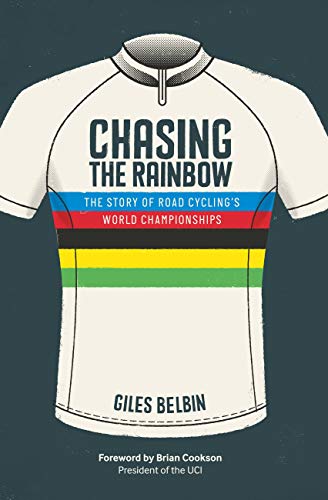 Chasing the Rainbow: The story of road cycling's World Championships by Giles Belbin