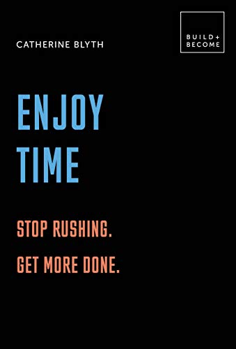 Enjoy Time: Stop rushing. Get more done.: 20 thought-provoking lessons. (BUILD+BECOME) by Catherine Blyth