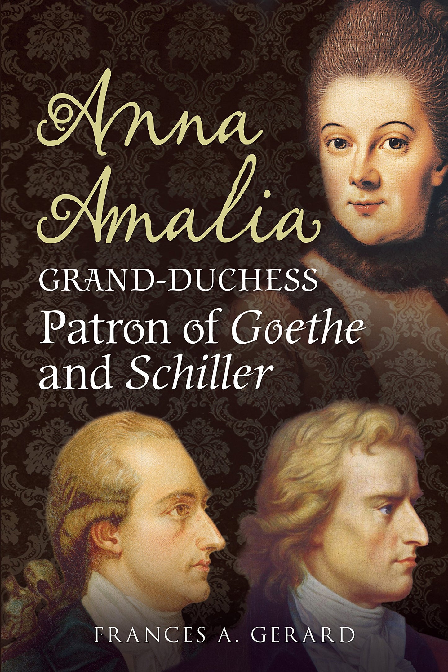 Anna Amalia, Grand Duchess: Patron of Goethe and Schiller by Frances A Gerard