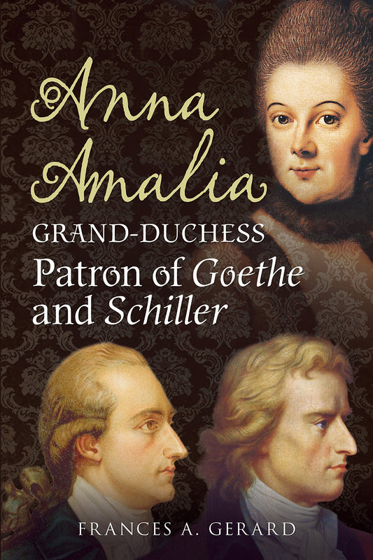 Anna Amalia, Grand Duchess: Patron of Goethe and Schiller by Frances A Gerard