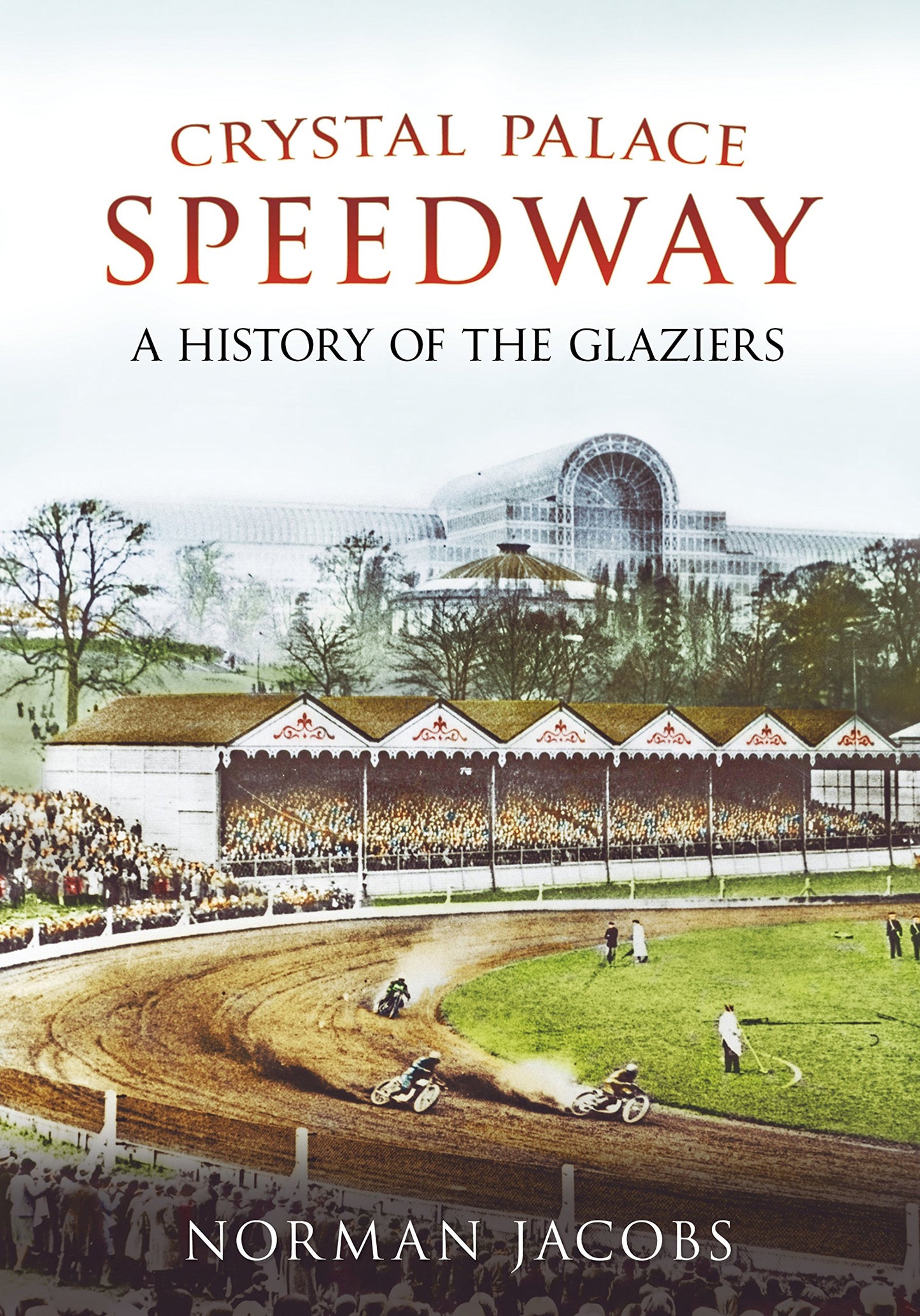 Crystal Palace Speedway: A History of the Glaziers by Norman Jacobs