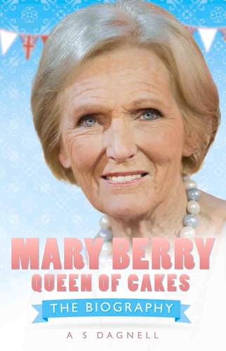 Mary Berry: Queen of British Baking: The Biography by A. S. Dagnell