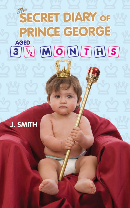 The Secret Diary of Prince George Aged 3 1/2 Months by J. Smith