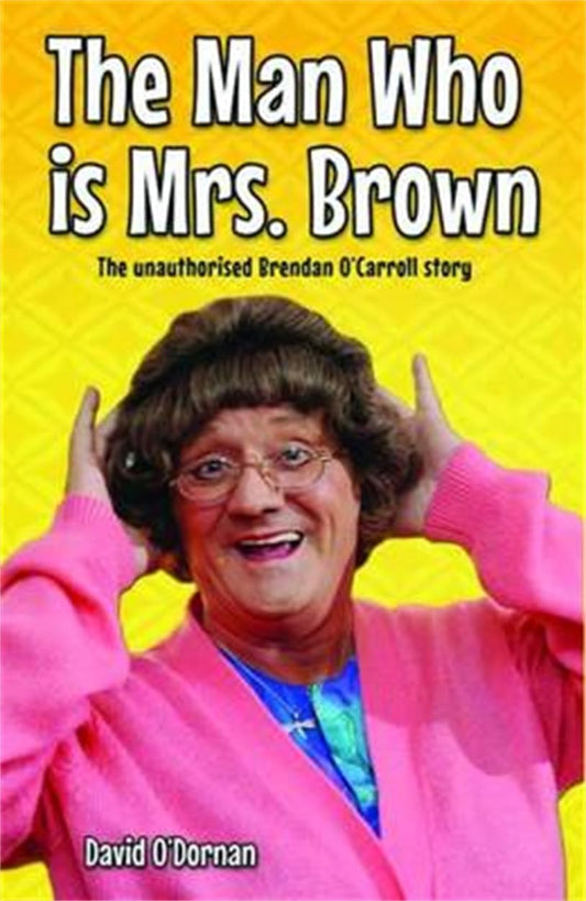The Man Who is Mrs Brown - The Biography of Brendan O'Carroll: The Unauthorised Brendan O'Carroll Story by David O'Dornan