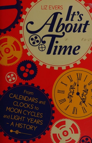 It's About Time: From Calendars and Clocks to Moon Cycles and Light Years - A History by Liz Evers