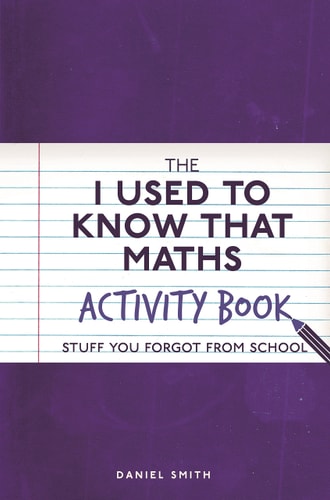 The I Used to Know That: Maths Activity Book: Stuff You Forgot from School by Daniel Smith