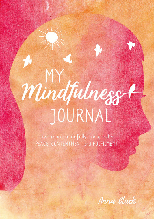My Mindfulness Journal: Live more mindfully for greater peace, contentment and fulfilment by Anna Black