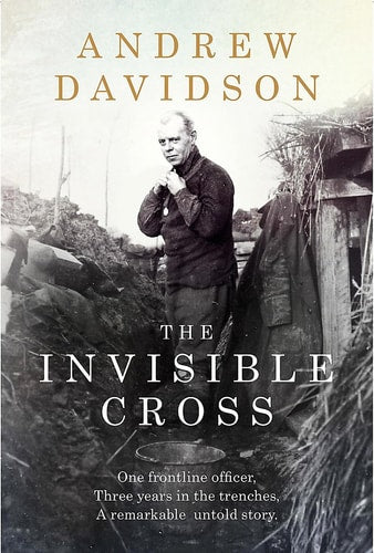 The Invisible Cross: One frontline officer, three years in the trenches, a remarkable untold story by Andrew Davidson