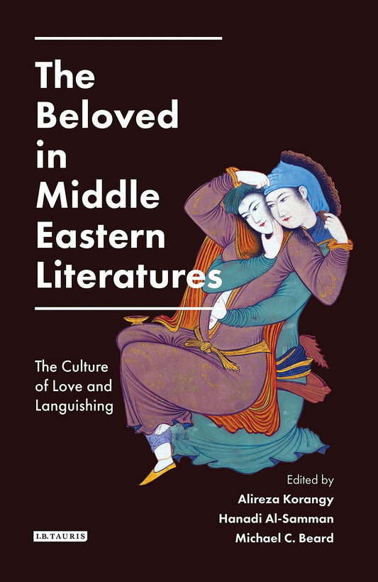 The Beloved in Middle Eastern Literatures: The Culture of Love and Languishing (Library of Middle East History)