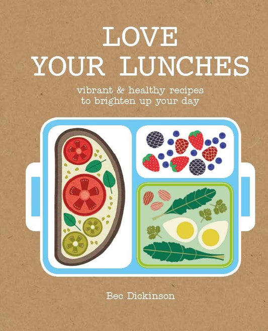 Love Your Lunches: Vibrant & Healthy Recipes to Brighten Up Your Day by Bec Dickinson