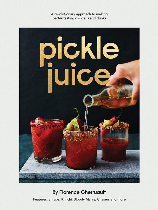 Pickle Juice: A Revolutionary Approach to Making Better Tasting Cocktails and Drinks by Florence Cherruault