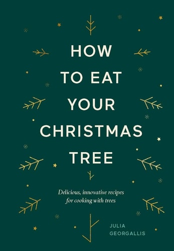 How to Eat Your Christmas Tree: Delicious, innovative recipes for cooking with trees by Julia Geogallis