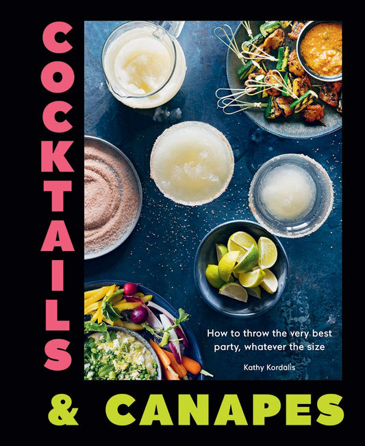 Cocktails & Canapes: How to Throw the Very Best Party, Whatever the Size by Kathy Kordalis